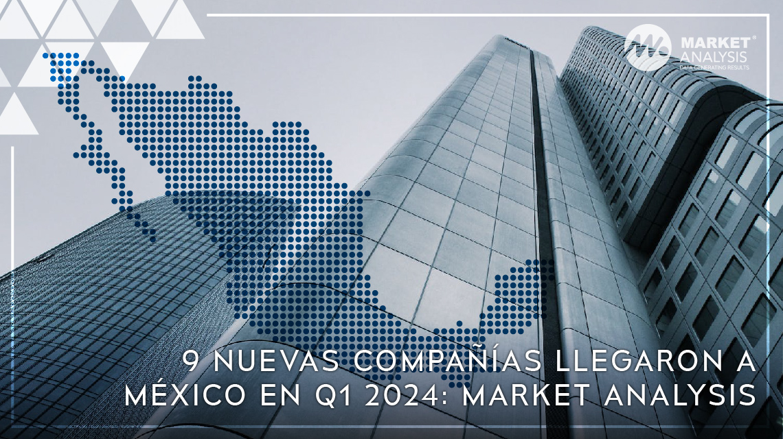 9 nuevas compañías llegaron a México en Q1 2024: Market Analysis