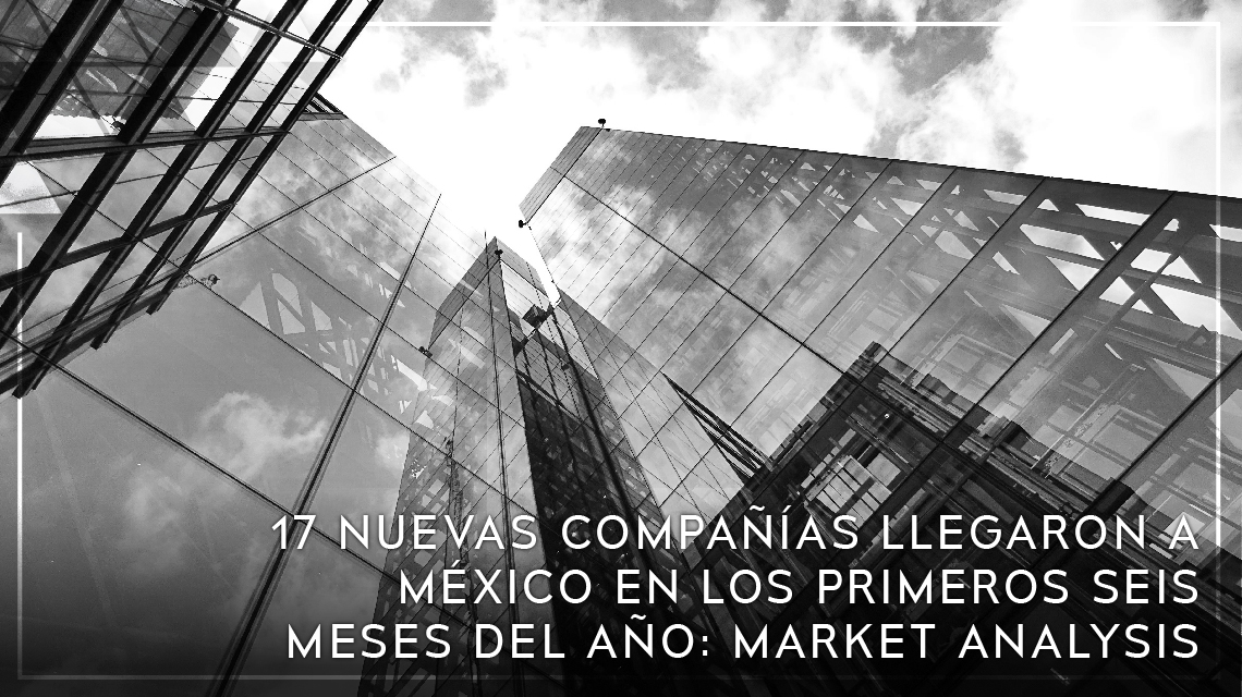 17 nuevas compañías llegaron a México en los primeros seis meses del año: Market Analysis