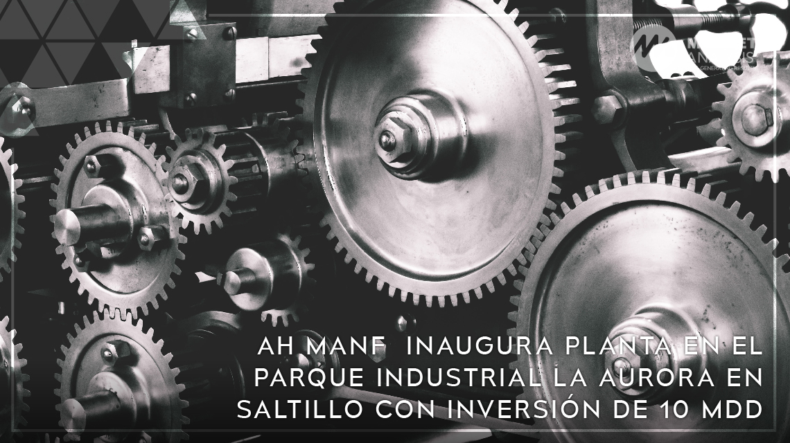 AH MANF inaugura planta en el Parque Industrial La Aurora en Saltillo con inversión de 10 MDD